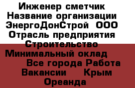 Инженер-сметчик › Название организации ­ ЭнергоДонСтрой, ООО › Отрасль предприятия ­ Строительство › Минимальный оклад ­ 35 000 - Все города Работа » Вакансии   . Крым,Ореанда